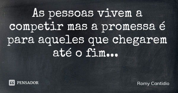 As pessoas vivem a competir mas a promessa é para aqueles que chegarem até o fim...... Frase de Romy Cantidio.