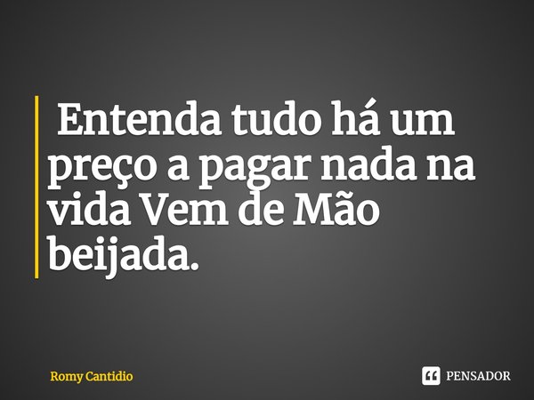 ⁠ Entenda tudo há um preço a pagar nada na vida Vem de Mão beijada.... Frase de Romy Cantidio.