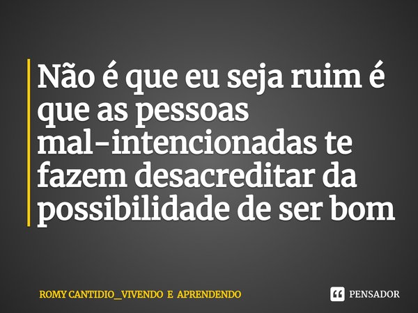 ⁠Não é que eu seja ruim é que as pessoas
mal-intencionadas te fazem desacreditar da possibilidade de ser bom... Frase de ROMY CANTIDIO_VIVENDO E APRENDENDO.