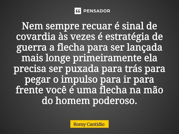 Nem sempre recuar é sinal de covardia às vezes é estratégia de guerra a flecha para ser lançada mais longe primeiramente ela precisa ser puxada para trás para p... Frase de Romy Cantidio.