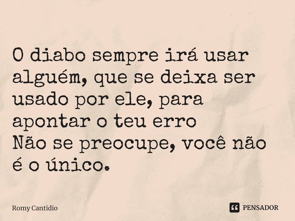 ⁠
O diabo sempre irá usar alguém, que se deixa ser usado por ele, para apontar o teu erro
Não se preocupe, você não é o único.... Frase de Romy Cantidio.