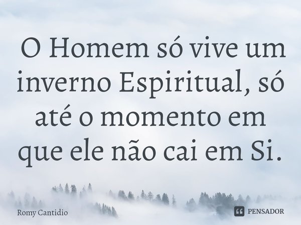 ⁠ O Homem só vive um inverno Espiritual, só até o momento em que ele não cai em Si.... Frase de Romy Cantidio.