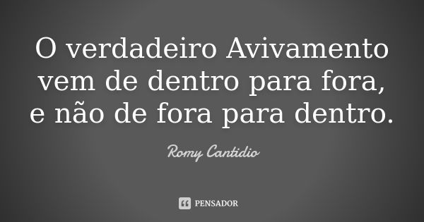 O verdadeiro Avivamento vem de dentro para fora, e não de fora para dentro.... Frase de Romy Cantidio.