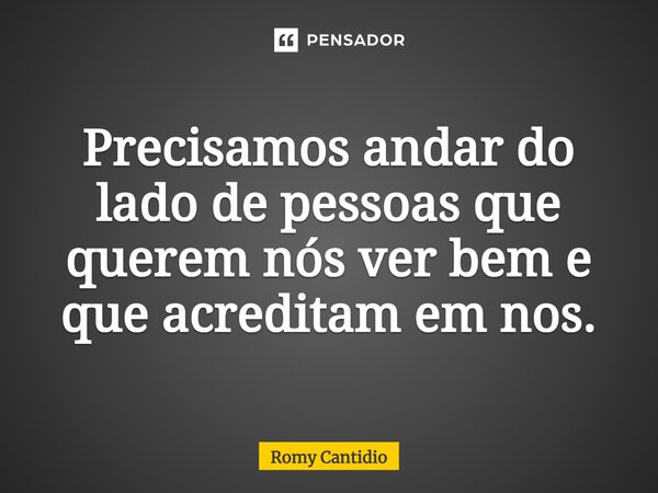 ⁠⁠Precisamos andar do lado de pessoas que querem nós ver bem e que acreditam em nos.... Frase de Romy Cantidio.