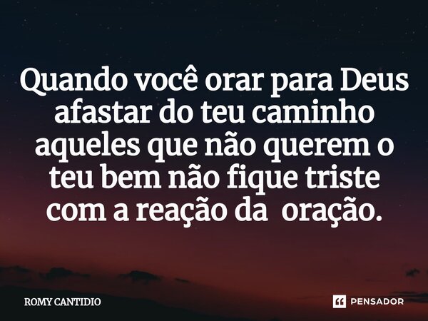 ⁠Quando você orar para Deus afastar do teu caminho aqueles que não querem o teu bem não fique triste com a reação da oração.... Frase de Romy Cantidio.