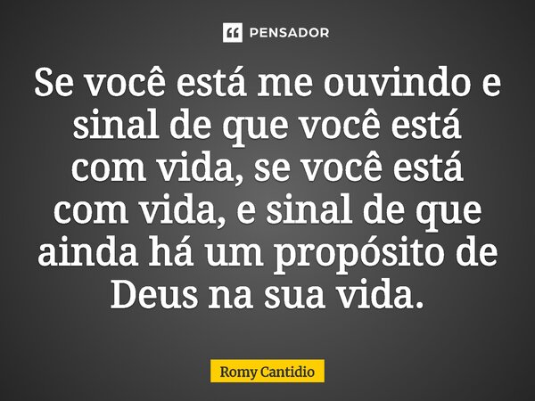 Se você está me ouvindo e sinal de que você está com vida, se você está com vida, e sinal de que ainda há um propósito de ⁠Deus na sua vida.... Frase de Romy Cantidio.