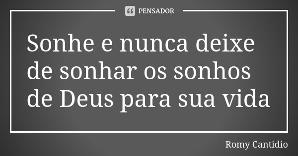 Sonhe e nunca deixe de sonhar os sonhos de Deus para sua vida... Frase de Romy Cantidio.