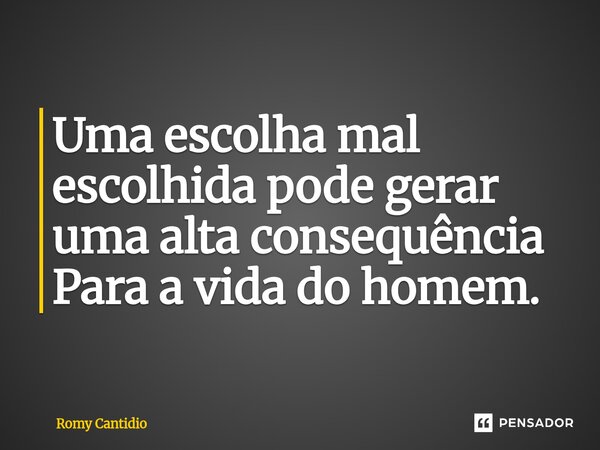⁠⁠⁠Uma escolha mal escolhida pode gerar uma alta consequência Para a vida do homem.... Frase de Romy Cantidio.