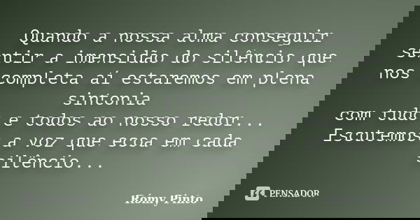Quando a nossa alma conseguir sentir a imensidão do silêncio que nos completa aí estaremos em plena sintonia com tudo e todos ao nosso redor... Escutemos a voz ... Frase de Rómy Pinto.