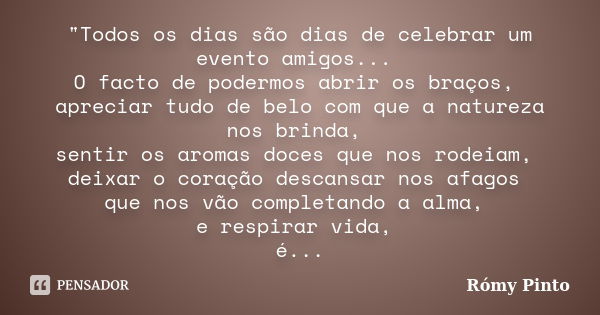 "Todos os dias são dias de celebrar um evento amigos... O facto de podermos abrir os braços, apreciar tudo de belo com que a natureza nos brinda, sentir os... Frase de Rómy Pinto.