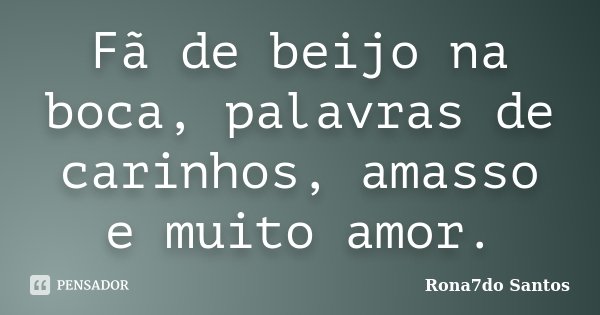 Fã de beijo na boca, palavras de carinhos, amasso e muito amor.... Frase de Rona7do Santos.