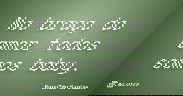 No braço do amor todos somos baby.... Frase de Rona7do Santos.