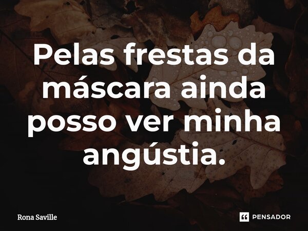 ⁠Pelas frestas da máscara ainda posso ver minha angústia.... Frase de Rona Saville.