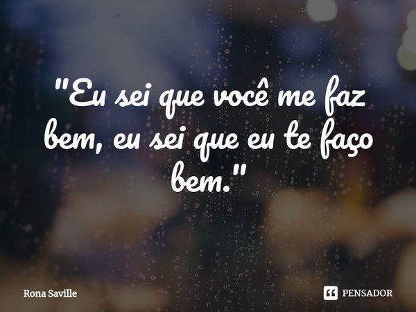 ⁠"Eu sei que você me faz bem, eu sei que eu te faço bem."... Frase de Rona Saville.