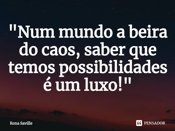 ⁠"Num mundo a beira do caos, saber que temos possibilidades é um luxo!"... Frase de Rona Saville.