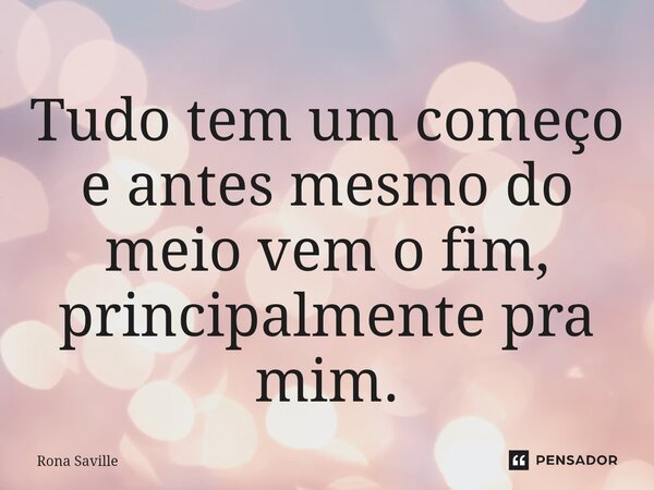 ⁠Tudo tem um começo e antes mesmo do meio vem o fim, principalmente pra mim.... Frase de Rona Saville.