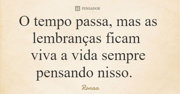 O tempo passa, mas as lembranças ficam viva a vida sempre pensando nisso.... Frase de Ronaa.