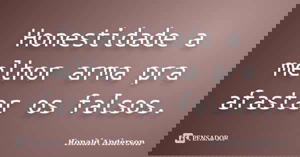 Honestidade a melhor arma pra afastar os falsos.... Frase de Ronald Anderson.