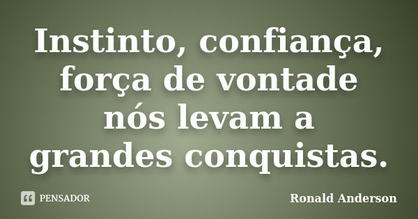 Instinto, confiança, força de vontade nós levam a grandes conquistas.... Frase de Ronald Anderson.