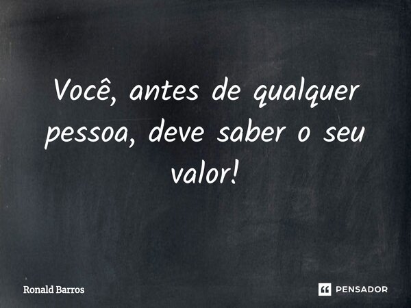⁠Você, antes de qualquer pessoa, deve saber o seu valor!... Frase de Ronald barros.
