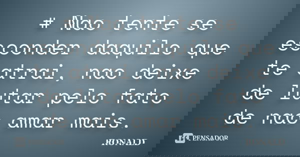 # Nao tente se esconder daquilo que te atrai, nao deixe de lutar pelo fato de nao amar mais.... Frase de Ronald.