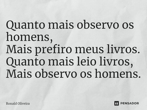 ⁠Quanto mais observo os homens, Mais prefiro meus livros. Quanto mais leio livros, Mais observo os homens.... Frase de Ronald Oliveira.