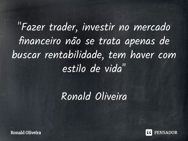 "Fazer trader, investir no mercado financeiro não se trata apenas de buscar rentabilidade, ⁠tem haver com estilo de vida" Ronald Oliveira... Frase de Ronald Oliveira.