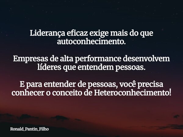 Liderança eficaz exige mais do que autoconhecimento. Empresas de alta performance desenvolvem líderes que entendem pessoas. E para entender de pessoas, você pre... Frase de Ronald_Pantin_Filho.