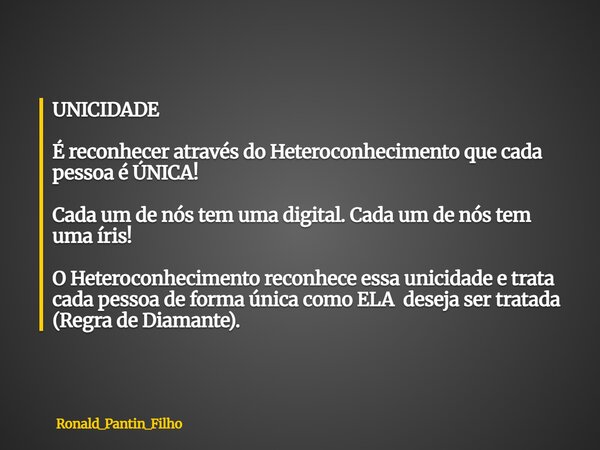 UNICIDADE É reconhecer através do Heteroconhecimento que cada pessoa é ÚNICA! Cada um de nós tem uma digital. Cada um de nós tem uma íris! O Heteroconhecimento ... Frase de Ronald_Pantin_Filho.