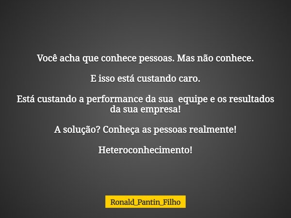 Você acha que conhece pessoas. Mas não conhece. E isso está custando caro. Está custando a performance da sua equipe e os resultados da sua empresa! A solução? ... Frase de Ronald_Pantin_Filho.