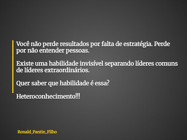 Você não perde resultados por falta de estratégia. Perde por não entender pessoas. Existe uma habilidade invisível separando líderes comuns de líderes extraordi... Frase de Ronald_Pantin_Filho.