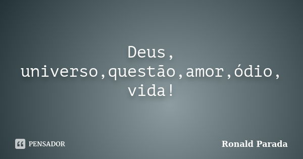 Deus, universo,questão,amor,ódio, vida!... Frase de Ronald Parada.