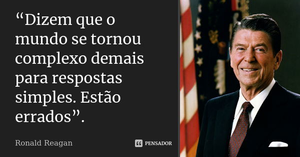 “Dizem que o mundo se tornou complexo demais para respostas simples. Estão errados”.... Frase de Ronald Reagan.