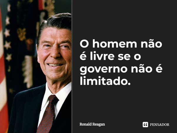 ⁠O homem não é livre se o governo não é limitado.... Frase de Ronald Reagan.