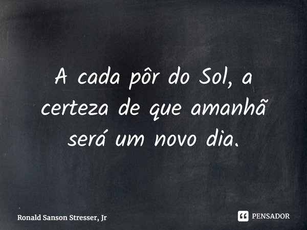 ⁠A cada pôr do Sol, a certeza de que amanhã será um novo dia.... Frase de Ronald Sanson Stresser, Jr.