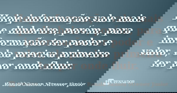 Hoje informação vale mais que dinheiro, porém, para informação ter poder e valor, ela precisa primeiro ter por onde fluir.... Frase de Ronald Sanson Stresser Junior.