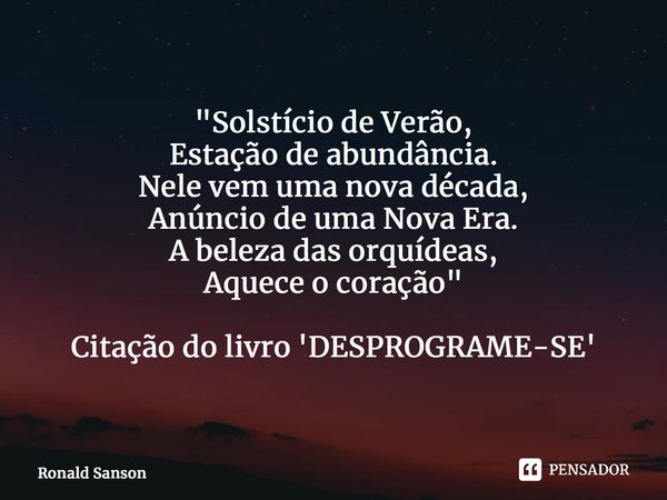 ⁠"Solstício de Verão, Estação de abundância. Nele vem uma nova década, Anúncio de uma Nova Era. A beleza das orquídeas, Aquece o coração" Citação do l... Frase de Ronald Sanson.