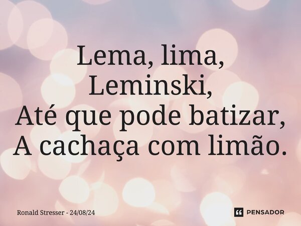 Lema, lima, Leminski, Até que pode batizar, A cachaça com limão.... Frase de Ronald Stresser - 240824.