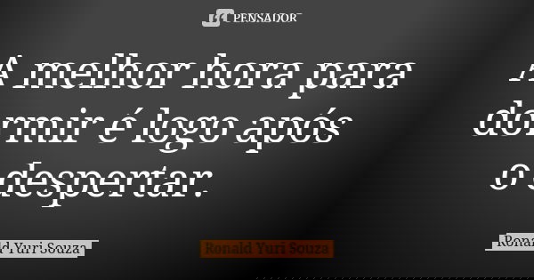 A melhor hora para dormir é logo após o despertar.... Frase de Ronald Yuri Souza.