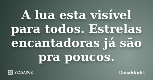 A lua esta visível para todos. Estrelas encantadoras já são pra poucos.... Frase de Ronaldinh1.