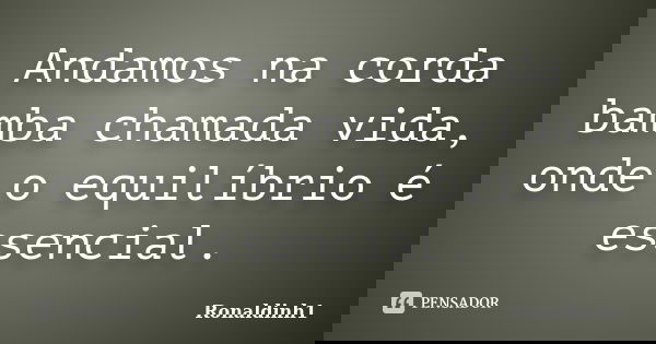 Andamos na corda bamba chamada vida, onde o equilíbrio é essencial.... Frase de Ronaldinh1.