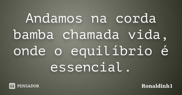 Andamos na corda bamba chamada vida, onde o equilíbrio é essencial.... Frase de Ronaldinh1.