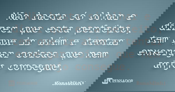Não basta só olhar e dizer que esta perfeito, tem que ir além e tentar enxergar coisas que nem anjo consegue.... Frase de Ronaldinh1.