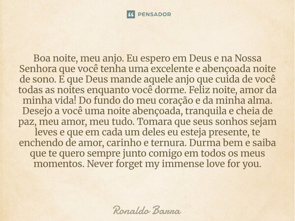 Boa noite, meu anjo. Eu espero em Deus e na Nossa Senhora que você tenha uma excelente e abençoada noite de sono. E que Deus mande aquele anjo que cuida de voc... Frase de Ronaldo barra.