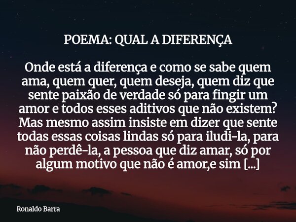 POEMA: QUAL A DIFERENÇA Onde está a diferença e como se sabe quem ama, quem quer, quem deseja, quem diz que sente paixão de verdade só para fingir um amor e tod... Frase de Ronaldo Barra.