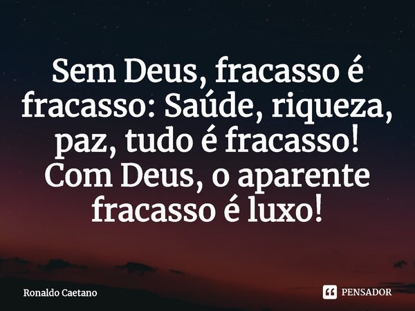 ⁠Sem Deus, fracasso é fracasso: Saúde, riqueza, paz, tudo é fracasso! Com Deus, o aparente fracasso é luxo!... Frase de Ronaldo Caetano.
