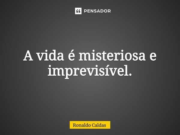 ⁠A vida é misteriosa e imprevisível.... Frase de Ronaldo Caldas.