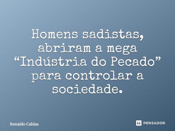 ⁠Homens sadistas, abriram a mega “Indústria do Pecado” para controlar a sociedade.... Frase de Ronaldo Caldas.