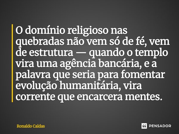 O domínio religioso nas quebradas não vem só de fé, vem de estrutura — quando o templo vira uma agência bancária, e a palavra que seria para fomentar evolução ... Frase de Ronaldo Caldas.