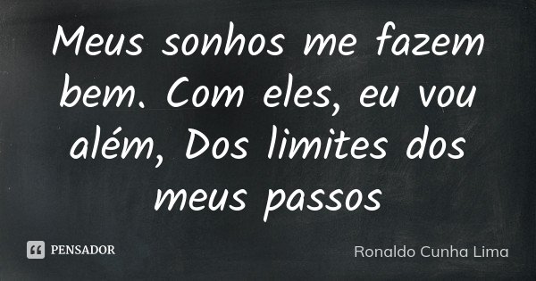 Meus sonhos me fazem bem. Com eles, eu vou além, Dos limites dos meus passos... Frase de Ronaldo Cunha Lima.